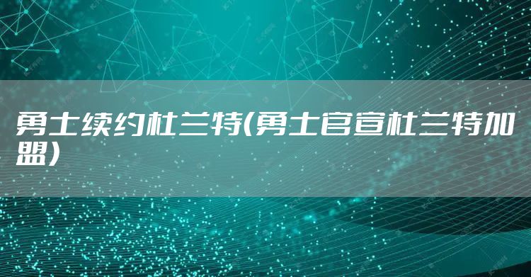 勇士续约杜兰特（勇士官宣杜兰特加盟）