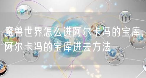 魔兽世界怎么进阿尔卡冯的宝库，阿尔卡冯的宝库进去方法