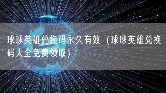 球球英雄兑换码永久有效（球球英雄兑换码大全免费领取）