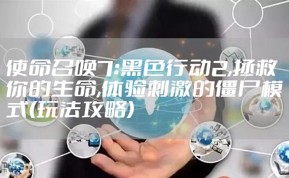 使命召唤7:黑色行动2,拯救你的生命,体验刺激的僵尸模式(玩法攻略)