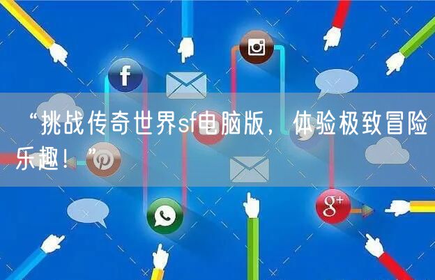 “挑战传奇世界sf电脑版,体验极致冒险乐趣!”