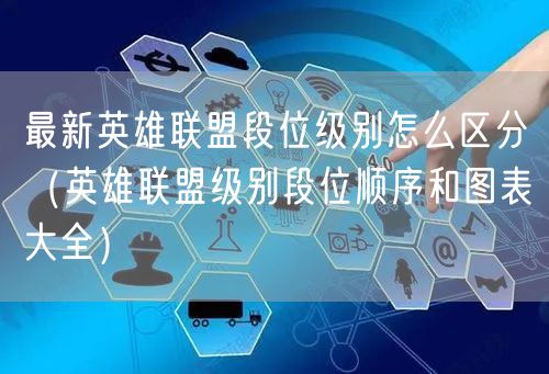 最新英雄联盟段位级别怎么区分（英雄联盟级别段位顺序和图表大全）