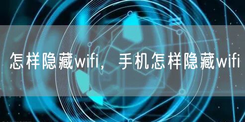 怎样隐藏wifi，手机怎样隐藏wifi