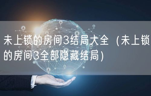 未上锁的房间3结局大全（未上锁的房间3全部隐藏结局）