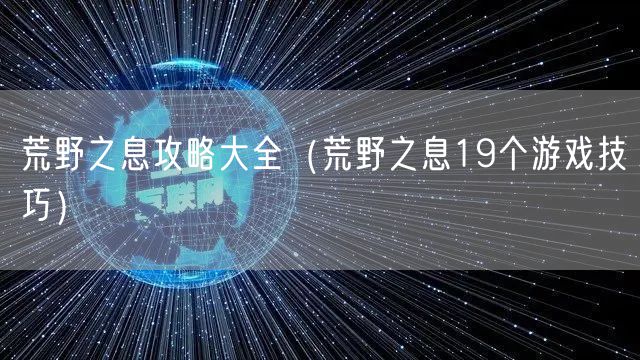 荒野之息攻略大全（荒野之息19个游戏技巧）