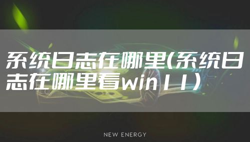 系统日志在哪里（系统日志在哪里看win11）