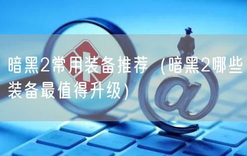 暗黑2常用装备推荐（暗黑2哪些装备最值得升级）