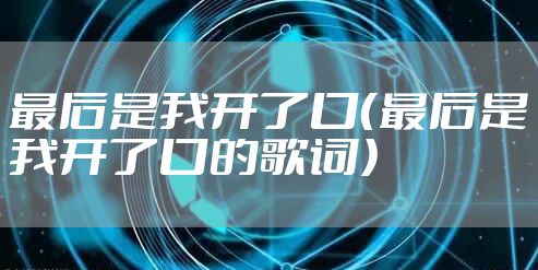 最后是我开了口（最后是我开了口的歌词）