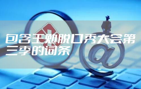 包含王勉脱口秀大会第三季的词条