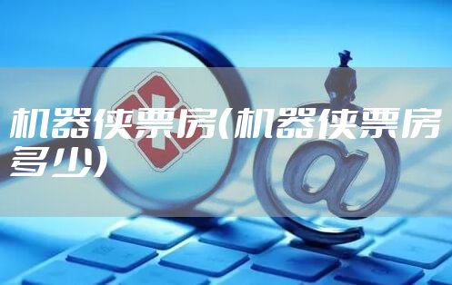 机器侠票房(机器侠票房多少)