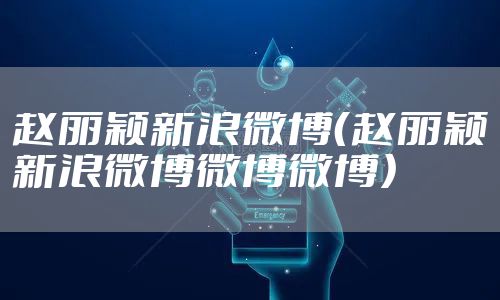 赵丽颖新浪微博（赵丽颖新浪微博微博微博）