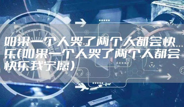 如果一个人哭了两个人都会快乐(如果一个人哭了两个人都会快乐我宁愿)