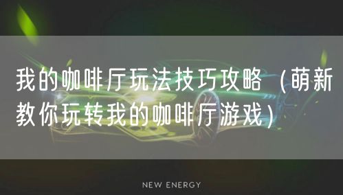 我的咖啡厅玩法技巧攻略（萌新教你玩转我的咖啡厅游戏）