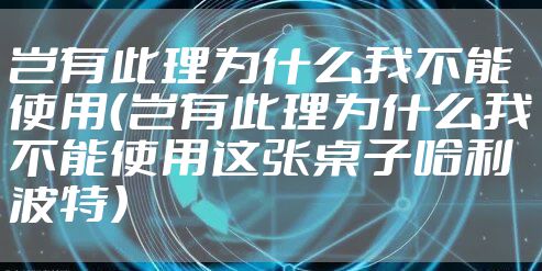 岂有此理为什么我不能使用（岂有此理为什么我不能使用这张桌子哈利波特）