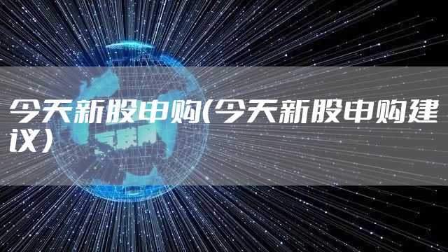 今天新股申购（今天新股申购建议）