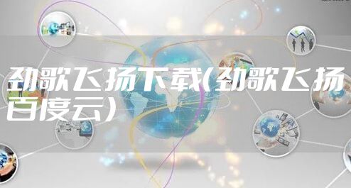 劲歌飞扬下载（劲歌飞扬百度云）