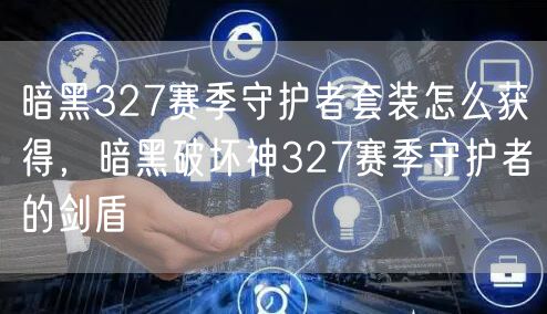 暗黑327赛季守护者套装怎么获得，暗黑破坏神327赛季守护者的剑盾