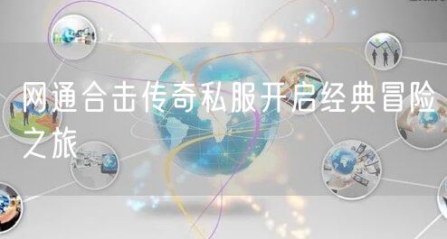 网通合击传奇私服开启经典冒险之旅