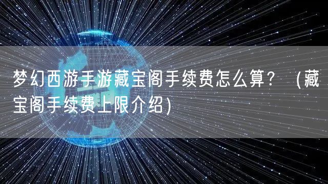 梦幻西游手游藏宝阁手续费怎么算?(藏宝阁手续费上限介绍)