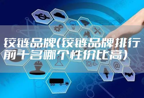 铰链品牌（铰链品牌排行前十名哪个性价比高）