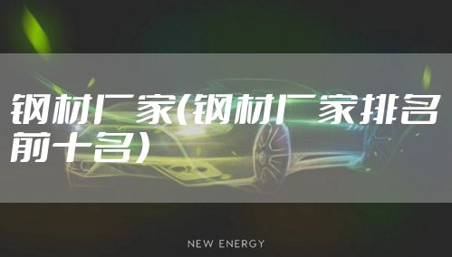 钢材厂家（钢材厂家排名前十名）