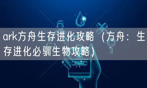 ark方舟生存进化攻略（方舟：生存进化必驯生物攻略）