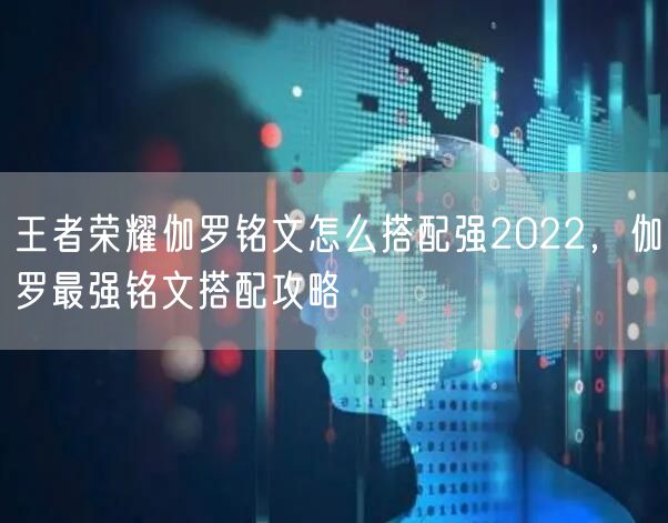 王者荣耀伽罗铭文怎么搭配强2022，伽罗最强铭文搭配攻略