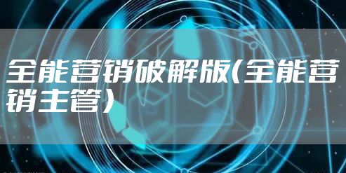 全能营销破解版（全能营销主管）