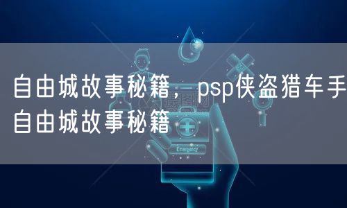 自由城故事秘籍，psp侠盗猎车手自由城故事秘籍