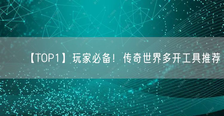 【TOP1】玩家必备！传奇世界多开工具推荐