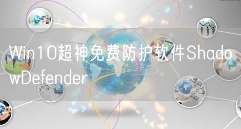 Win10超神免费防护软件ShadowDefender