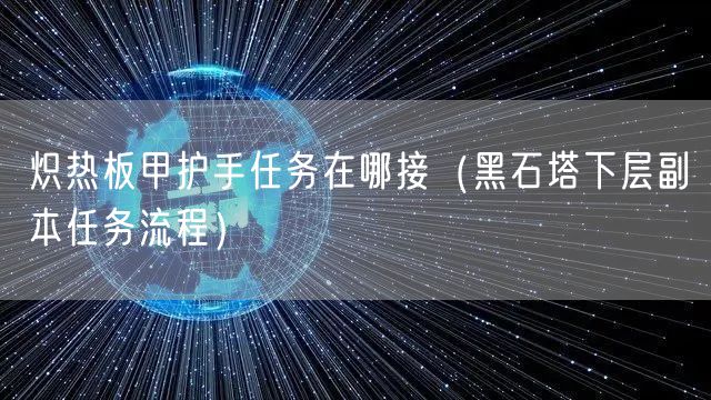 炽热板甲护手任务在哪接（黑石塔下层副本任务流程）
