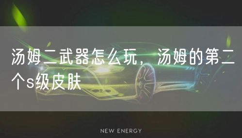 汤姆二武器怎么玩，汤姆的第二个s级皮肤