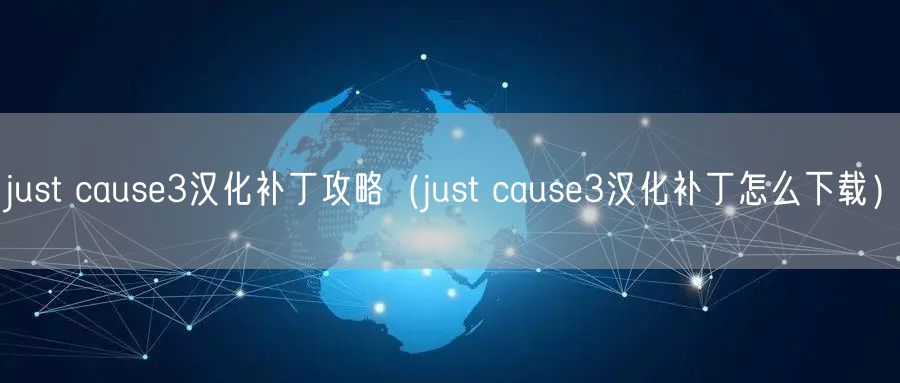 just cause3汉化补丁攻略（just cause3汉化补丁怎么下载）