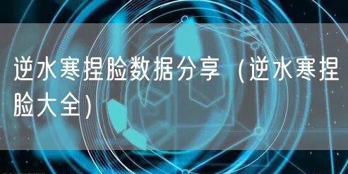 逆水寒捏脸数据分享（逆水寒捏脸大全）