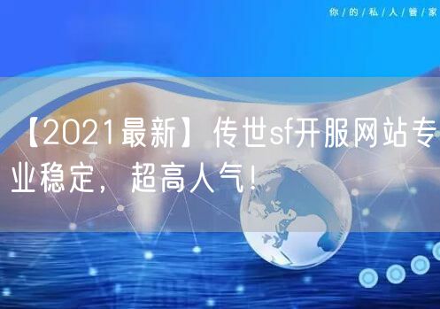 【2021最新】传世sf开服网站专业稳定，超高人气！