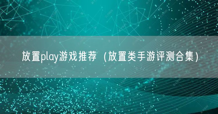 放置play游戏推荐（放置类手游评测合集）