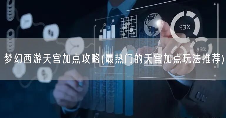 梦幻西游天宫加点攻略(最热门的天宫加点玩法推荐)