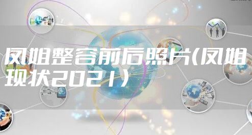 凤姐整容前后照片（凤姐现状2021）