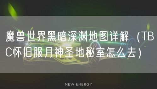 魔兽世界黑暗深渊地图详解(TBC怀旧服月神圣地秘室怎么去)