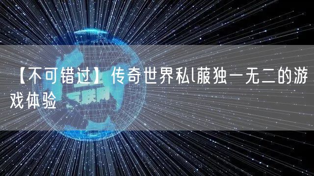 【不可错过】传奇世界私l菔独一无二的游戏体验