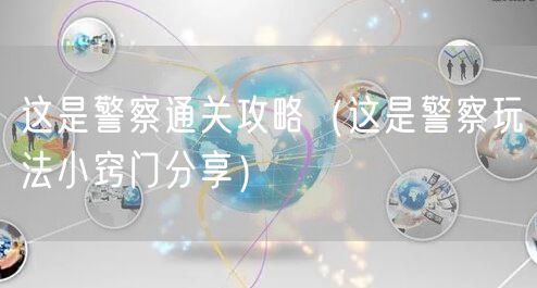 这是警察通关攻略（这是警察玩法小窍门分享）