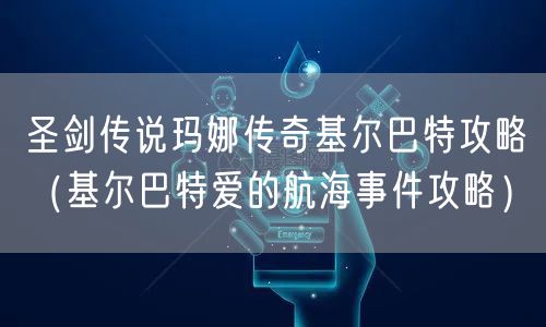 圣剑传说玛娜传奇基尔巴特攻略（基尔巴特爱的航海事件攻略）