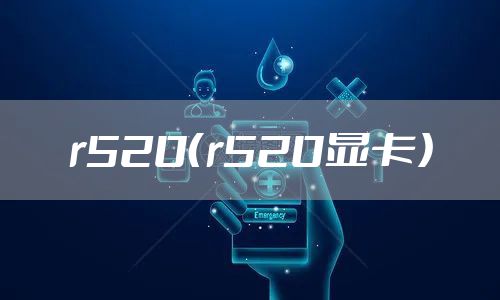 r520（r520显卡）
