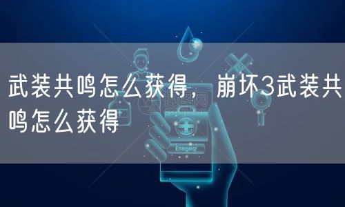 武装共鸣怎么获得，崩坏3武装共鸣怎么获得