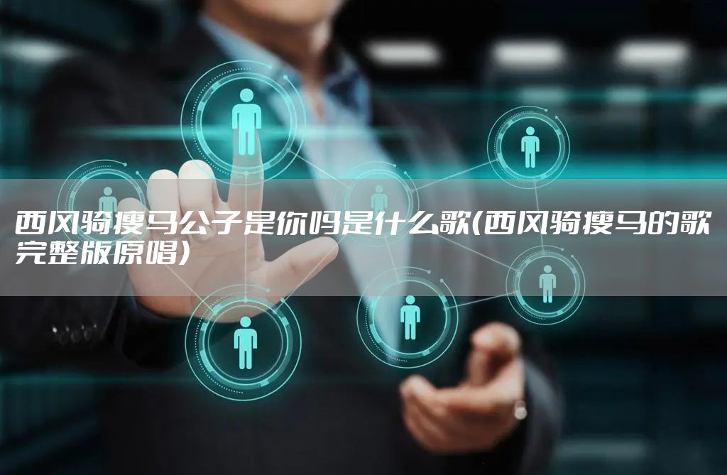 西风骑瘦马公子是你吗是什么歌（西风骑瘦马的歌完整版原唱）