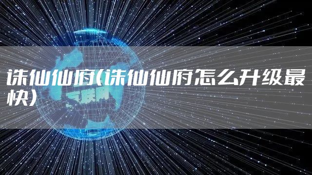 诛仙仙府（诛仙仙府怎么升级最快）