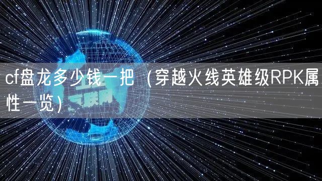 cf盘龙多少钱一把（穿越火线英雄级RPK属性一览）