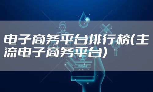 电子商务平台排行榜（主流电子商务平台）