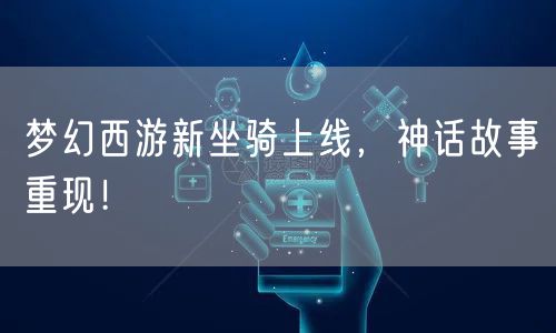 梦幻西游新坐骑上线，神话故事重现！